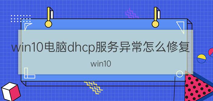 win10电脑dhcp服务异常怎么修复 win10 连接网络点不开？